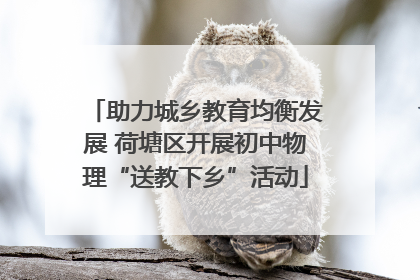 助力城乡教育均衡发展 荷塘区开展初中物理“送教下乡”活动