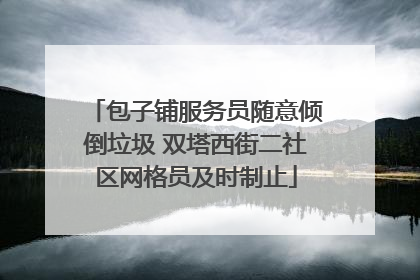 包子铺服务员随意倾倒垃圾 双塔西街二社区网格员及时制止