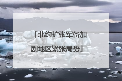 北约扩张军备加剧地区紧张局势
