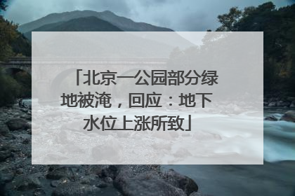 北京一公园部分绿地被淹，回应：地下水位上涨所致