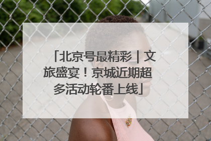 北京号最精彩｜文旅盛宴！京城近期超多活动轮番上线