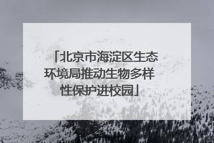 北京市海淀区生态环境局推动生物多样性保护进校园