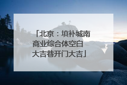 北京：填补城南商业综合体空白 大吉巷开门大吉
