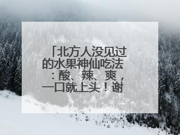 北方人没见过的水果神仙吃法：酸、辣、爽，一口就上头！谢谢广西人！