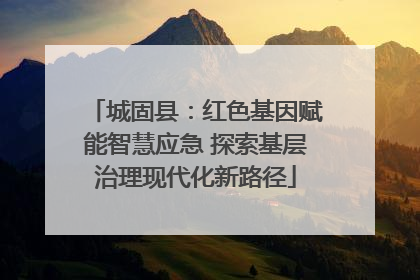 城固县：红色基因赋能智慧应急 探索基层治理现代化新路径