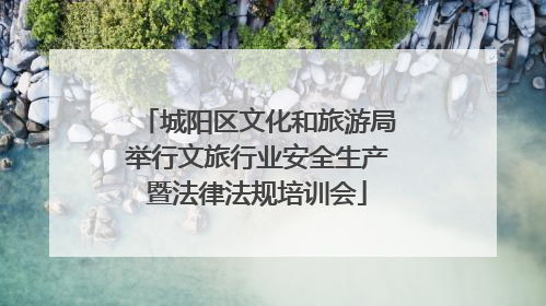 城阳区文化和旅游局举行文旅行业安全生产暨法律法规培训会