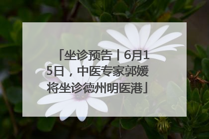 坐诊预告丨6月15日，中医专家郭媛将坐诊德州明医港