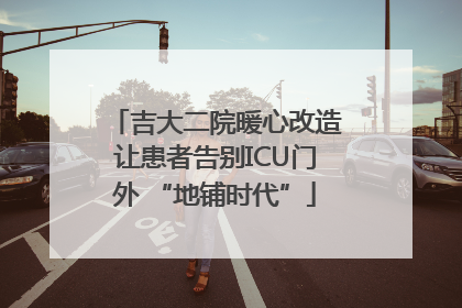 吉大二院暖心改造让患者告别ICU门外 “地铺时代”