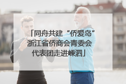 同舟共建“侨爱岛” 浙江省侨商会青委会代表团走进嵊泗