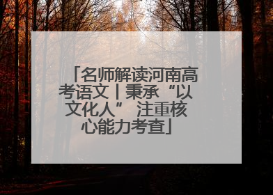 名师解读河南高考语文丨秉承“以文化人” 注重核心能力考查