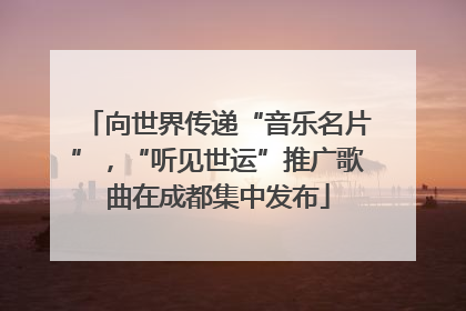 向世界传递“音乐名片”，“听见世运”推广歌曲在成都集中发布