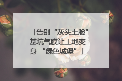 告别“灰头土脸” 基坑气膜让工地变身 “绿色城堡”