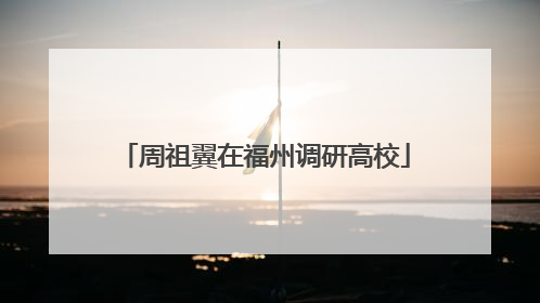 周祖翼在福州调研高校