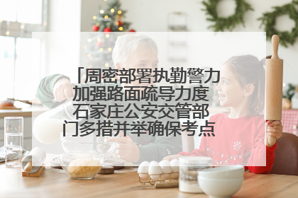 周密部署执勤警力 加强路面疏导力度 石家庄公安交管部门多措并举确保考点周边交通环境良好