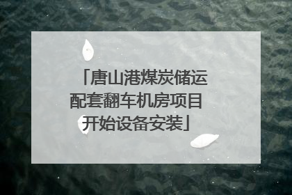 唐山港煤炭储运配套翻车机房项目开始设备安装