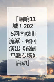 唱响11城！2025河南戏曲流派・巡回演出《豫剧马派专场》启动