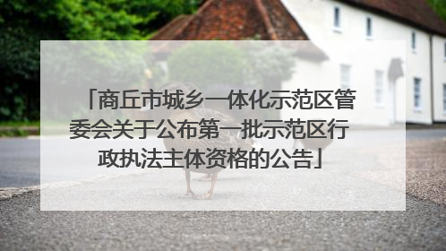 商丘市城乡一体化示范区管委会关于公布第一批示范区行政执法主体资格的公告