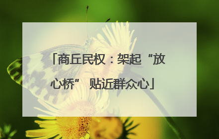 商丘民权：架起“放心桥” 贴近群众心