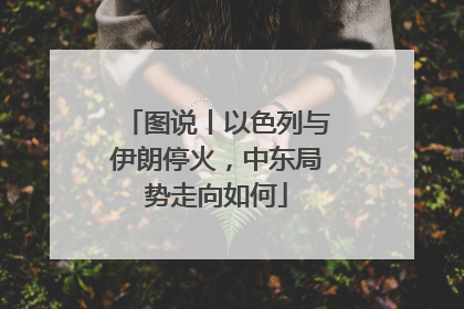 图说丨以色列与伊朗停火，中东局势走向如何