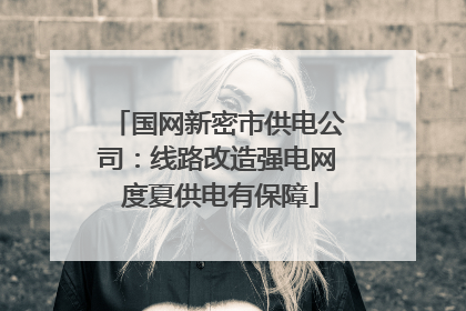国网新密市供电公司：线路改造强电网 度夏供电有保障
