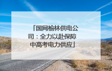 国网榆林供电公司：全力以赴保障中高考电力供应