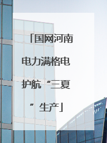 国网河南电力满格电护航“三夏”生产