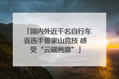 国内外近千名自行车赛选手曾家山竞技 感受“云端画廊”