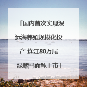 国内首次实现深远海养殖规模化投产 连江80万尾绿鳍马面鲀上市