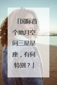 国际首个地月空间三星星座，有何特别？