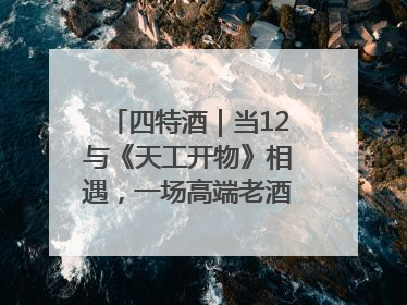 四特酒｜当12与《天工开物》相遇，一场高端老酒的“时间对话”即将启幕