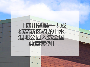 四川省唯一！成都高新区骑龙中水湿地公园入选全国典型案例