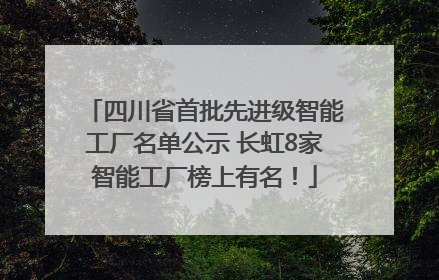 四川省首批先进级智能工厂名单公示 长虹8家智能工厂榜上有名！