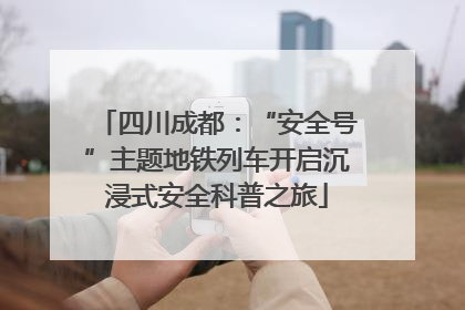 四川成都：“安全号”主题地铁列车开启沉浸式安全科普之旅