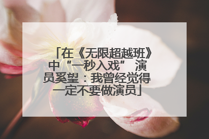 在《无限超越班》中“一秒入戏” 演员奚望：我曾经觉得一定不要做演员