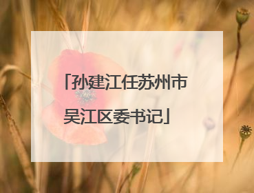孙建江任苏州市吴江区委书记