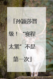 孙颖莎晋级！“赛程太紧”不是第一次