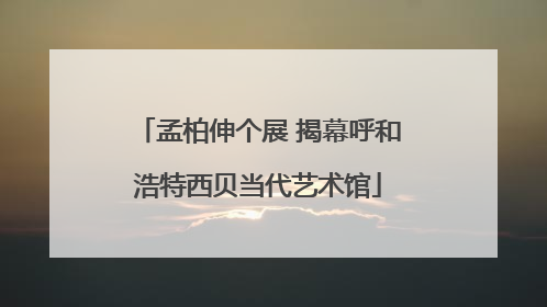 孟柏伸个展 揭幕呼和浩特西贝当代艺术馆