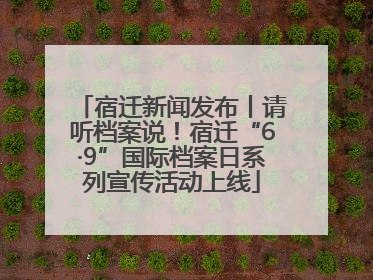 宿迁新闻发布丨请听档案说！宿迁“6·9”国际档案日系列宣传活动上线