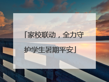 家校联动，全力守护学生暑期平安