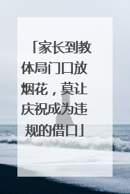 家长到教体局门口放烟花，莫让庆祝成为违规的借口