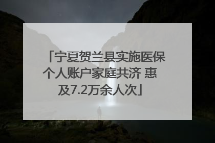 宁夏贺兰县实施医保个人账户家庭共济 惠及7.2万余人次