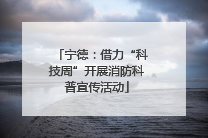 宁德：借力“科技周”开展消防科普宣传活动