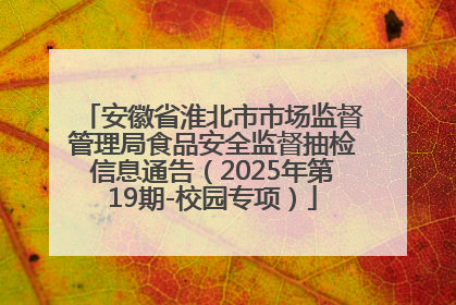 安徽省淮北市市场监督管理局食品安全监督抽检信息通告（2025年第19期-校园专项）