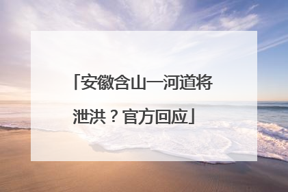 安徽含山一河道将泄洪？官方回应