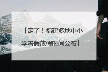 定了！福建多地中小学暑假放假时间公布