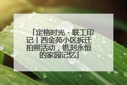 定格时光・联工印记丨西金苑小区拆迁拍照活动，镌刻永恒的家园记忆