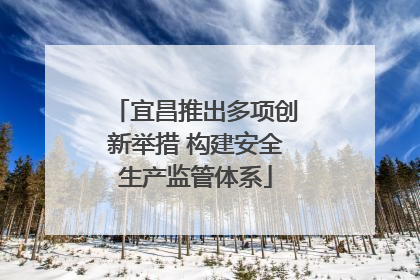 宜昌推出多项创新举措 构建安全生产监管体系