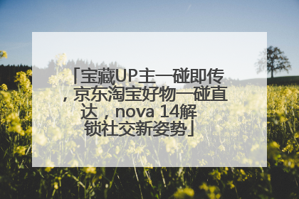 宝藏UP主一碰即传，京东淘宝好物一碰直达，nova 14解锁社交新姿势