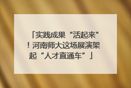 实践成果“活起来”！河南师大这场展演架起“人才直通车”