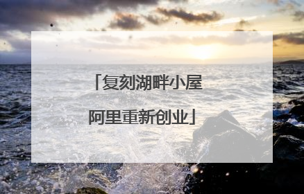 复刻湖畔小屋 阿里重新创业